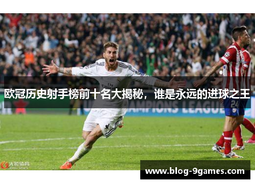 欧冠历史射手榜前十名大揭秘，谁是永远的进球之王