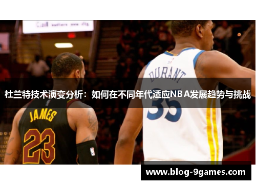 杜兰特技术演变分析：如何在不同年代适应NBA发展趋势与挑战