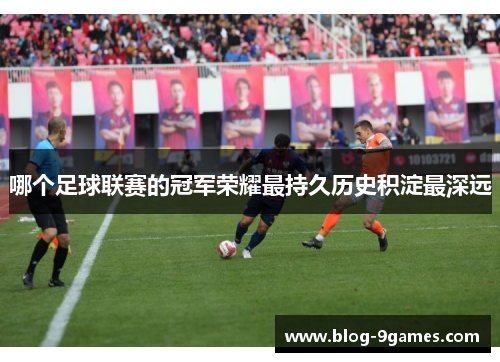 哪个足球联赛的冠军荣耀最持久历史积淀最深远