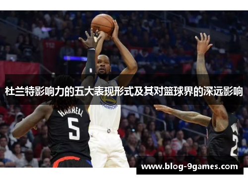 杜兰特影响力的五大表现形式及其对篮球界的深远影响