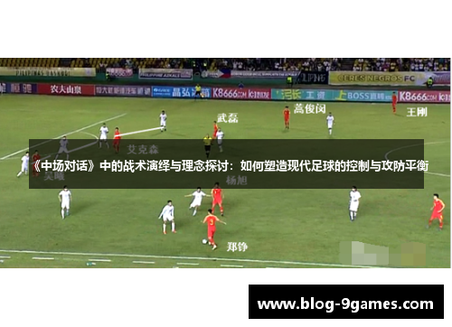 《中场对话》中的战术演绎与理念探讨：如何塑造现代足球的控制与攻防平衡