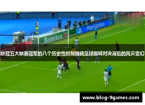欧冠五大联赛冠军的八个历史性时刻揭晓足球巅峰对决背后的风云变幻