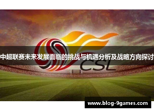 中超联赛未来发展面临的挑战与机遇分析及战略方向探讨