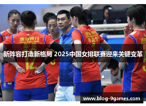 新阵容打造新格局 2025中国女排联赛迎来关键变革