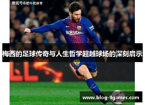梅西的足球传奇与人生哲学超越球场的深刻启示