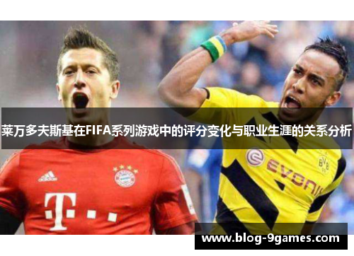 莱万多夫斯基在FIFA系列游戏中的评分变化与职业生涯的关系分析