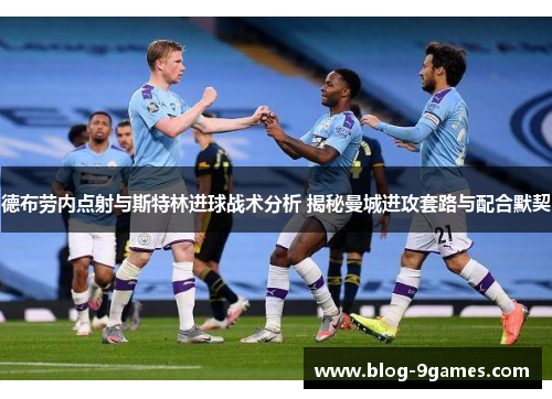 德布劳内点射与斯特林进球战术分析 揭秘曼城进攻套路与配合默契