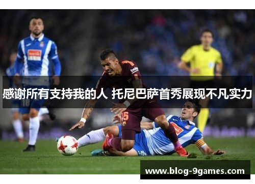 感谢所有支持我的人 托尼巴萨首秀展现不凡实力