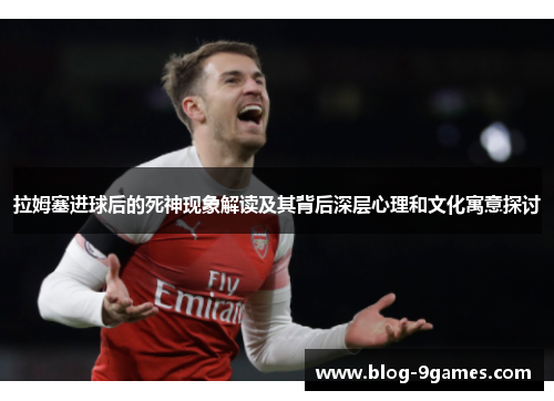 拉姆塞进球后的死神现象解读及其背后深层心理和文化寓意探讨