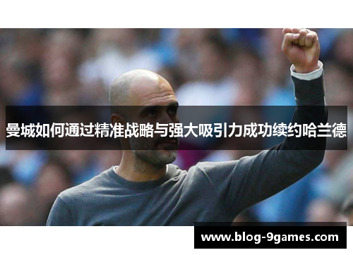 曼城如何通过精准战略与强大吸引力成功续约哈兰德