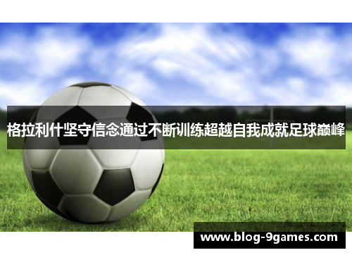 格拉利什坚守信念通过不断训练超越自我成就足球巅峰