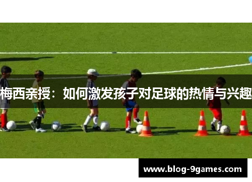 梅西亲授：如何激发孩子对足球的热情与兴趣