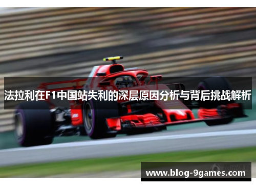 法拉利在F1中国站失利的深层原因分析与背后挑战解析