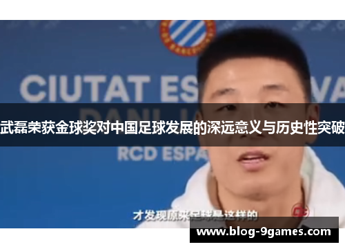 武磊荣获金球奖对中国足球发展的深远意义与历史性突破