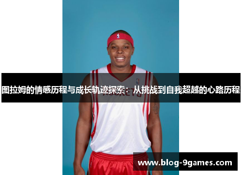 图拉姆的情感历程与成长轨迹探索：从挑战到自我超越的心路历程