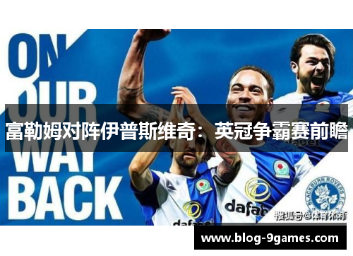 富勒姆对阵伊普斯维奇：英冠争霸赛前瞻