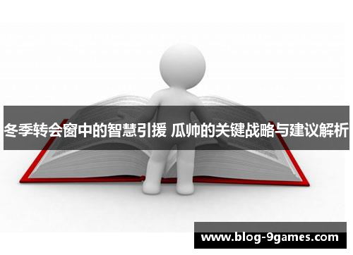 冬季转会窗中的智慧引援 瓜帅的关键战略与建议解析