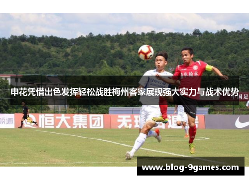 申花凭借出色发挥轻松战胜梅州客家展现强大实力与战术优势