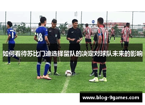 如何看待苏比门迪选择留队的决定对球队未来的影响
