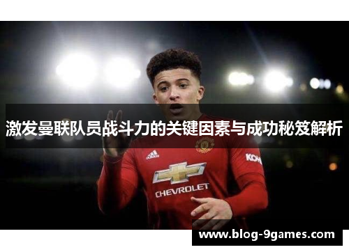 激发曼联队员战斗力的关键因素与成功秘笈解析