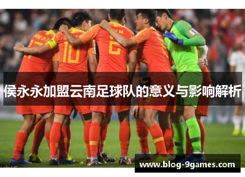 侯永永加盟云南足球队的意义与影响解析