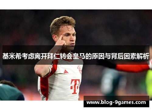 基米希考虑离开拜仁转会皇马的原因与背后因素解析