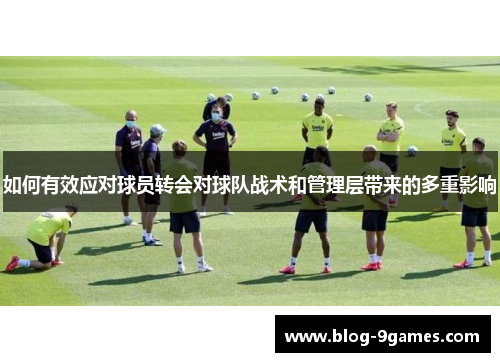 如何有效应对球员转会对球队战术和管理层带来的多重影响