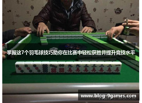 掌握这7个羽毛球技巧助你在比赛中轻松获胜并提升竞技水平
