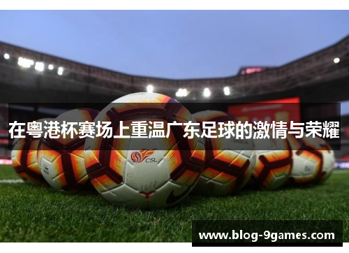 在粤港杯赛场上重温广东足球的激情与荣耀