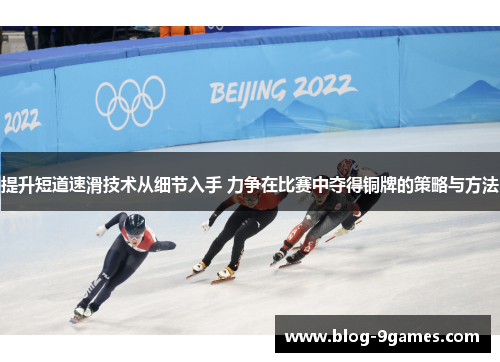 提升短道速滑技术从细节入手 力争在比赛中夺得铜牌的策略与方法