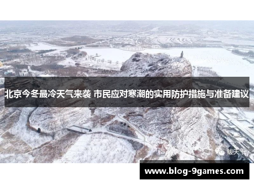 北京今冬最冷天气来袭 市民应对寒潮的实用防护措施与准备建议