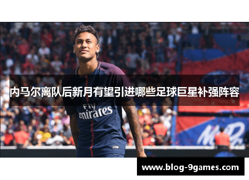 内马尔离队后新月有望引进哪些足球巨星补强阵容