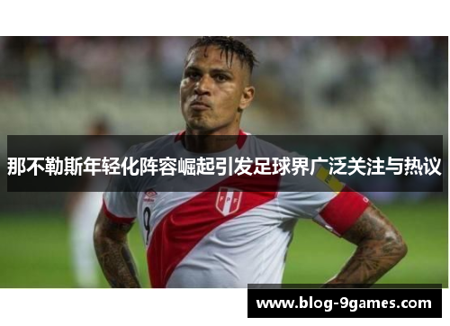 那不勒斯年轻化阵容崛起引发足球界广泛关注与热议