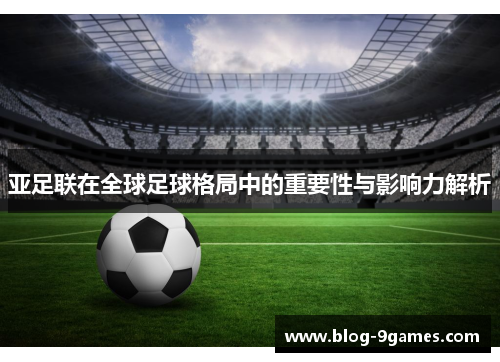 亚足联在全球足球格局中的重要性与影响力解析