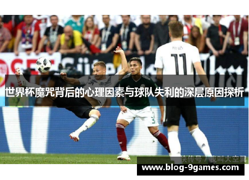 世界杯魔咒背后的心理因素与球队失利的深层原因探析