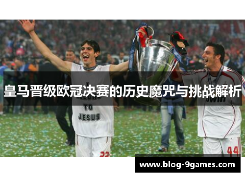 皇马晋级欧冠决赛的历史魔咒与挑战解析