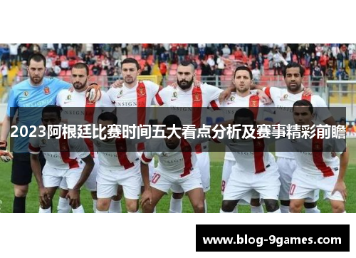 2023阿根廷比赛时间五大看点分析及赛事精彩前瞻