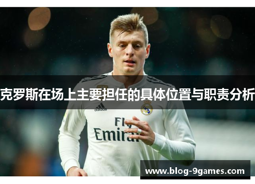 克罗斯在场上主要担任的具体位置与职责分析