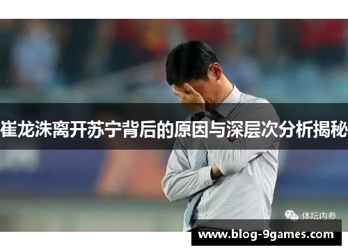 崔龙洙离开苏宁背后的原因与深层次分析揭秘