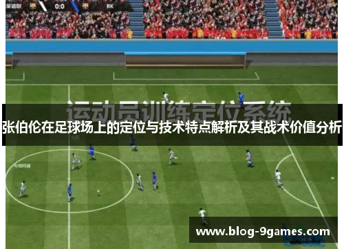 张伯伦在足球场上的定位与技术特点解析及其战术价值分析