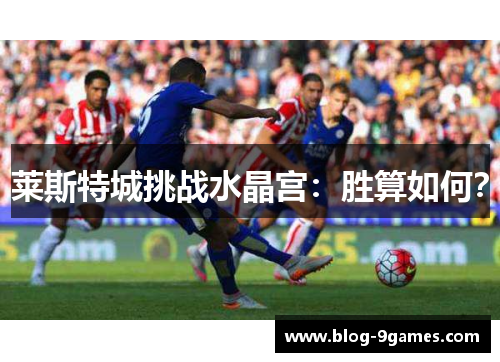 莱斯特城挑战水晶宫：胜算如何？