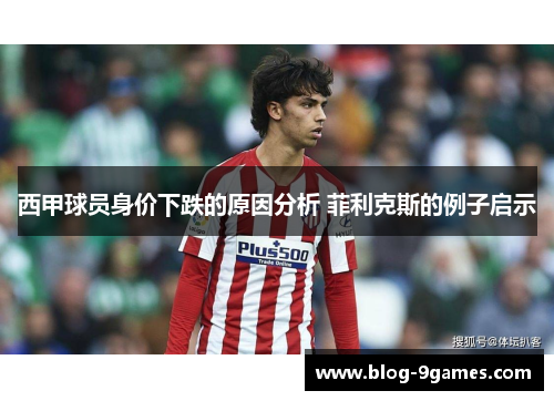 西甲球员身价下跌的原因分析 菲利克斯的例子启示