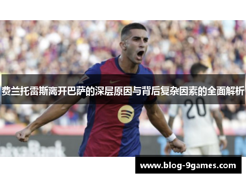 费兰托雷斯离开巴萨的深层原因与背后复杂因素的全面解析 费兰托雷斯离开巴萨的深层原因与背后复杂因素的全面解析