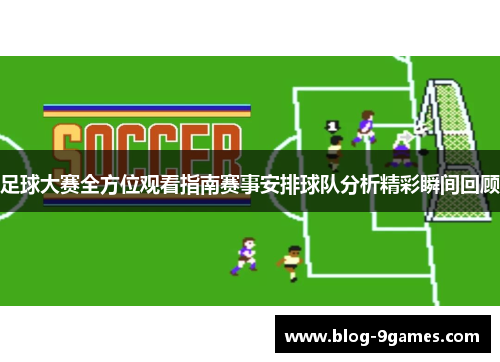 足球大赛全方位观看指南赛事安排球队分析精彩瞬间回顾 足球大赛全方位观看指南赛事安排球队分析精彩瞬间回顾