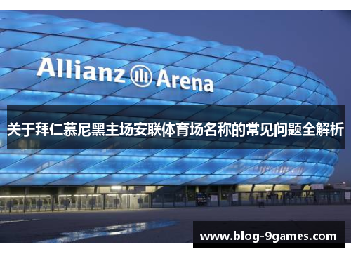 关于拜仁慕尼黑主场安联体育场名称的常见问题全解析 关于拜仁慕尼黑主场安联体育场名称的常见问题全解析