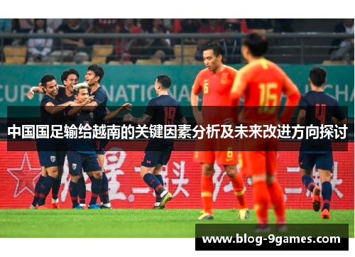 中国国足输给越南的关键因素分析及未来改进方向探讨 中国国足输给越南的关键因素分析及未来改进方向探讨