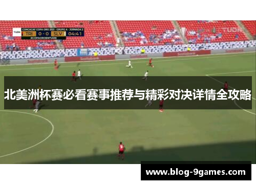 北美洲杯赛必看赛事推荐与精彩对决详情全攻略