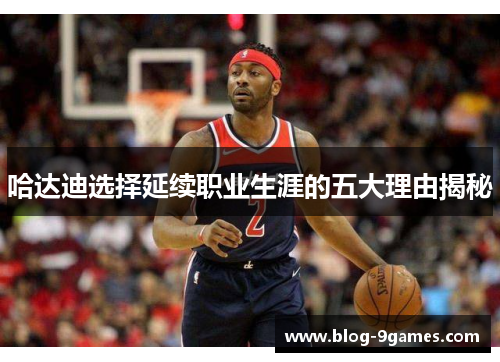 哈达迪选择延续职业生涯的五大理由揭秘 哈达迪选择延续职业生涯的五大理由揭秘