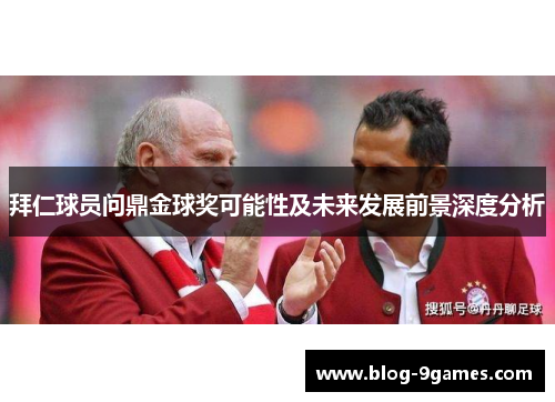 拜仁球员问鼎金球奖可能性及未来发展前景深度分析 拜仁球员问鼎金球奖可能性及未来发展前景深度分析