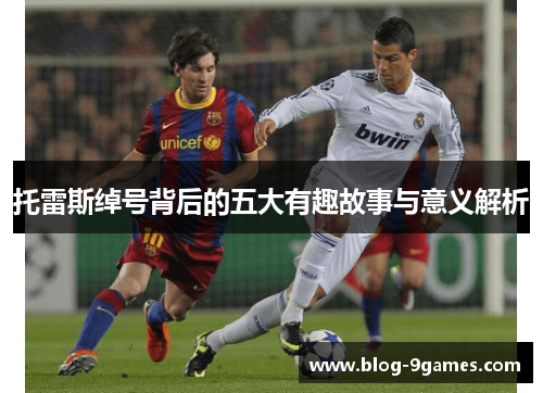 托雷斯绰号背后的五大有趣故事与意义解析 托雷斯绰号背后的五大有趣故事与意义解析